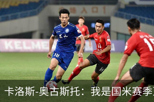 卡洛斯-奥古斯托：我是国米赛季至今的MVP？我的心态更清晰了