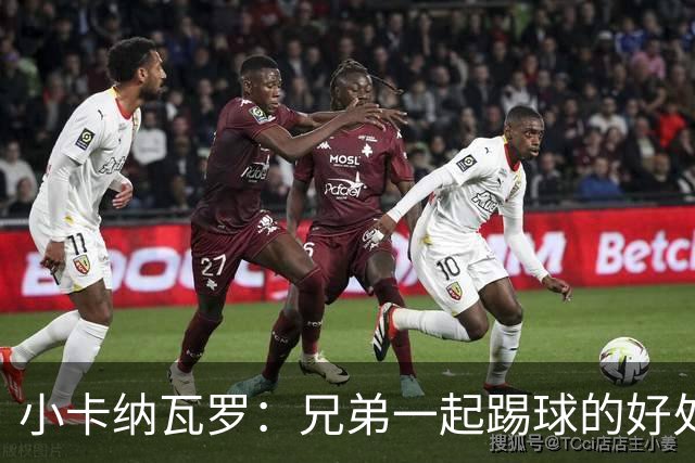 小卡纳瓦罗：兄弟一起踢球的好处？至少他不会因传球失误就骂你妈