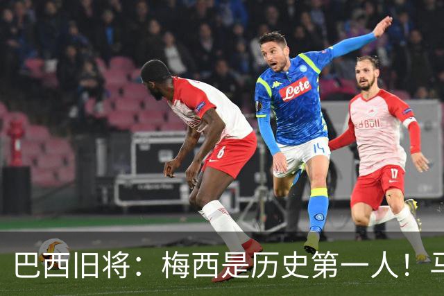 巴西旧将：梅西是历史第一人！马拉多纳前五、可能第二！
