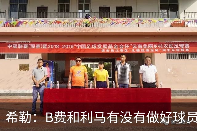 希勒：B费和利马有没有做好球员本职工作？B费可能因被换心生不快