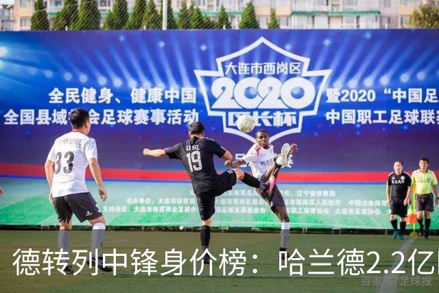 德转列中锋身价榜：哈兰德2.2亿欧居首，姆巴佩2亿欧第二