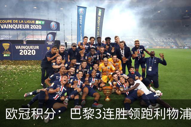 欧冠积分：巴黎3连胜领跑利物浦同分 巴萨第5曼城第6