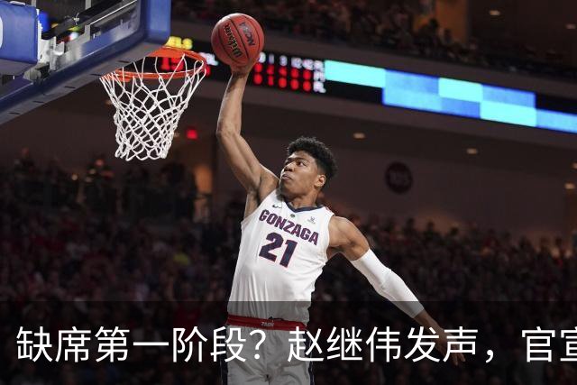 缺席第一阶段？赵继伟发声，官宣决定，愿望曝光，此前因伤离开男篮