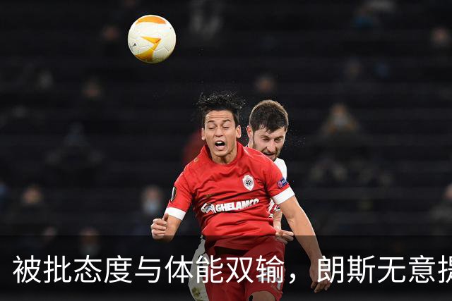 被批态度与体能双输，朗斯无意提前退租托迪博