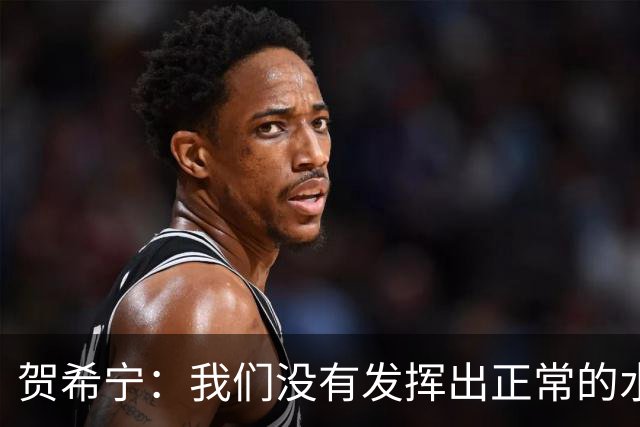 贺希宁：我们没有发挥出正常的水平 大家一起合练的时间比较短
