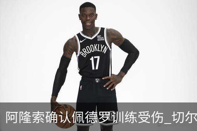 阿隆索确认佩德罗训练受伤 切尔西德比前折损锋线主力