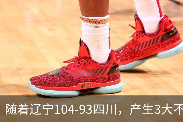 随着辽宁104-93四川，产生3大不可思议2个不争事实，诞生全场MVP