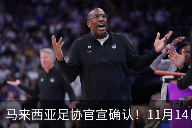 马来西亚足协官宣确认！11月14日广州天河，国足VS马来西亚！11月17日，国足对阵巴林