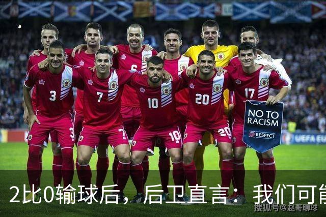 2比0输球后，后卫直言：我们可能变傲慢了